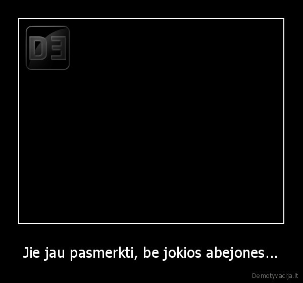Jie jau pasmerkti, be jokios abejones...