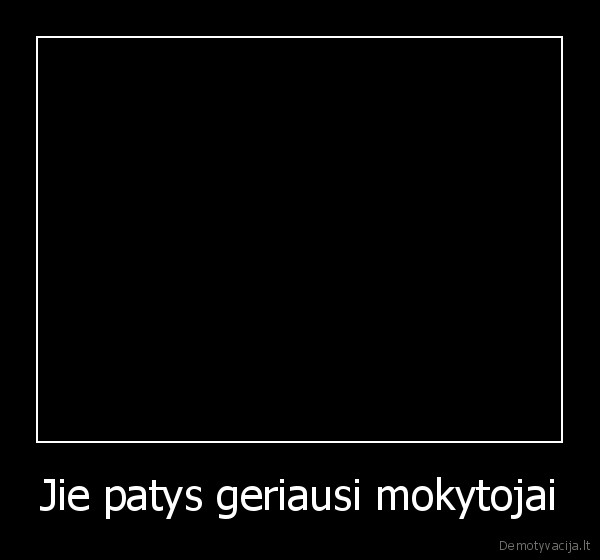 Jie patys geriausi mokytojai