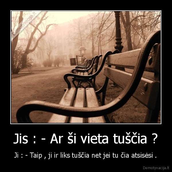 Jis : - Ar ši vieta tuščia ?
