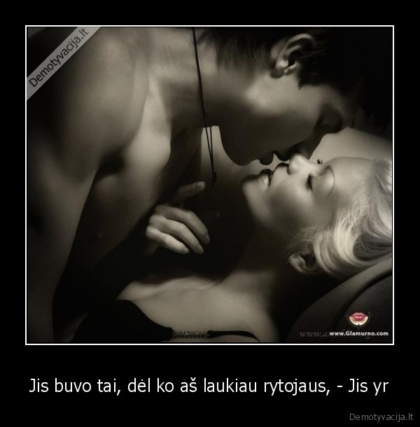 Jis buvo tai, dėl ko aš laukiau rytojaus, - Jis yr