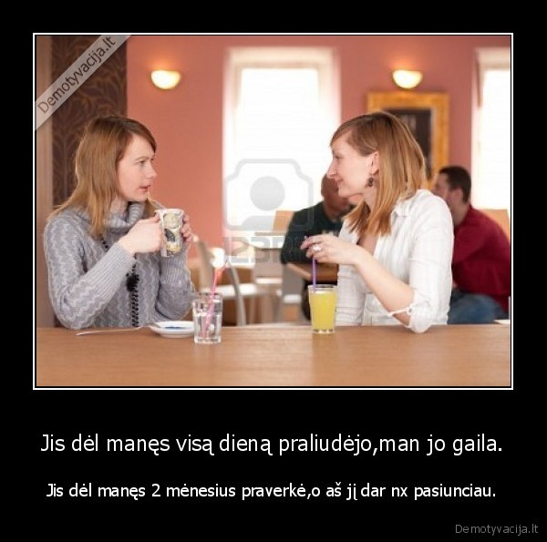 Jis dėl manęs visą dieną praliudėjo,man jo gaila.