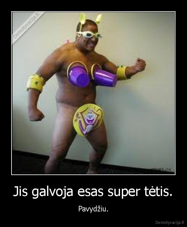 Jis galvoja esas super tėtis.