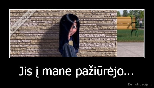 Jis į mane pažiūrėjo...