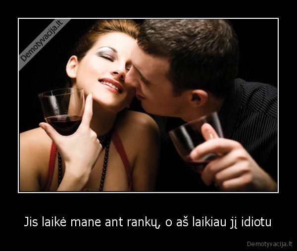 Jis laikė mane ant rankų, o aš laikiau jį idiotu