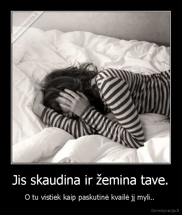Jis skaudina ir žemina tave.