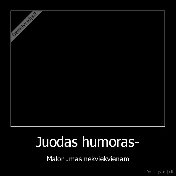 jei, nesuprantat, juodo, humoro, prasom, nerasyk, kvailu, komentaru