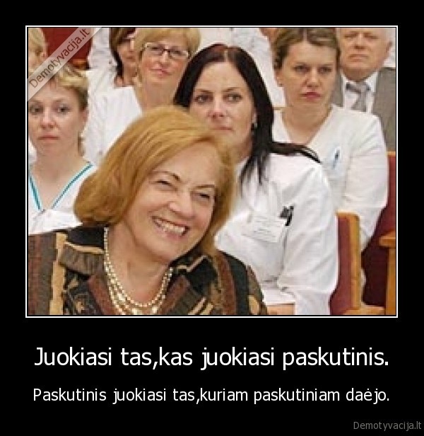Juokiasi tas,kas juokiasi paskutinis.