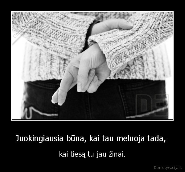 Juokingiausia būna, kai tau meluoja tada, kai