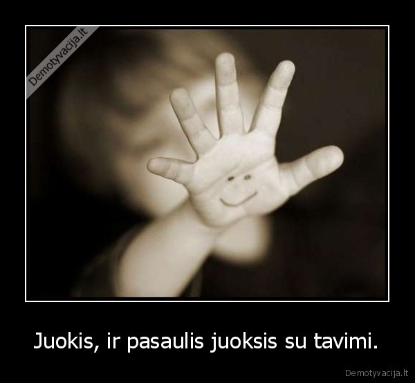 Juokis, ir pasaulis juoksis su tavimi.