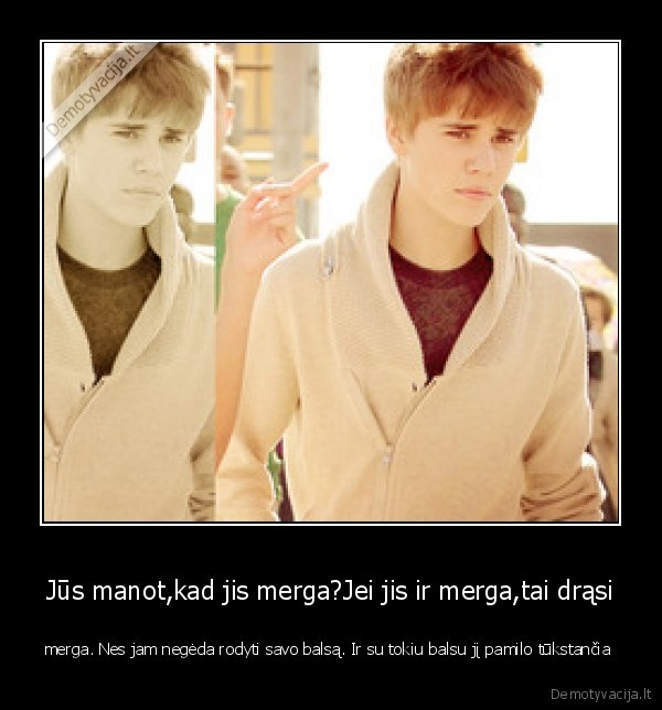 Jūs manot,kad jis merga?Jei jis ir merga,tai drąsi