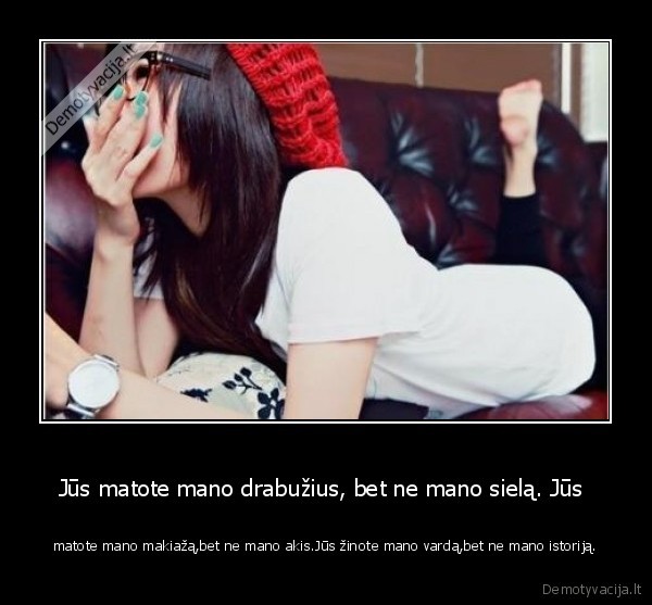 Jūs matote mano drabužius, bet ne mano sielą. Jūs 