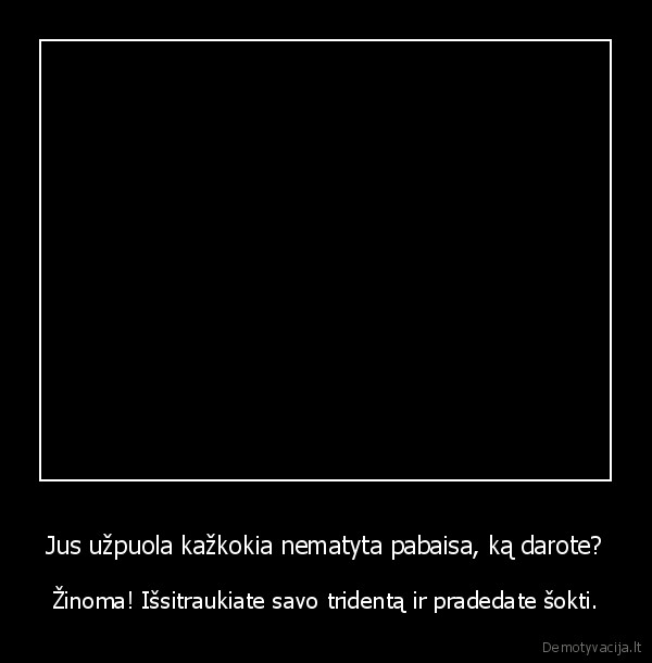 Jus užpuola kažkokia nematyta pabaisa, ką darote?