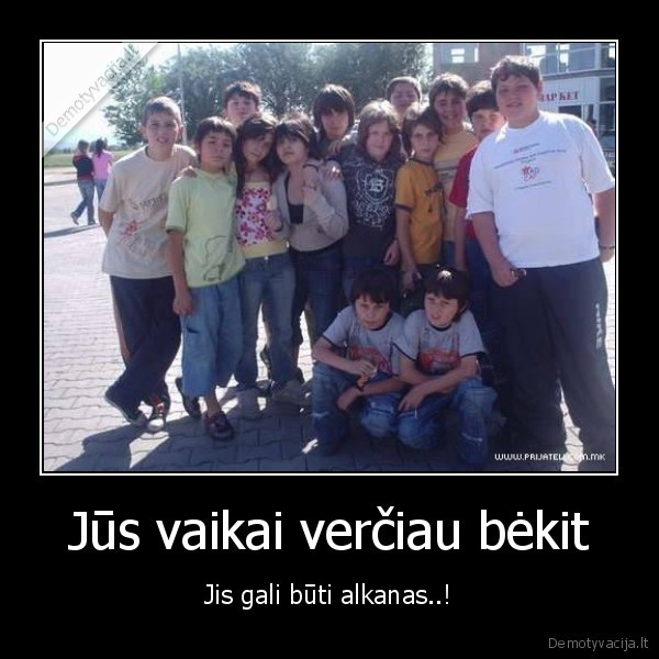 Jūs vaikai verčiau bėkit