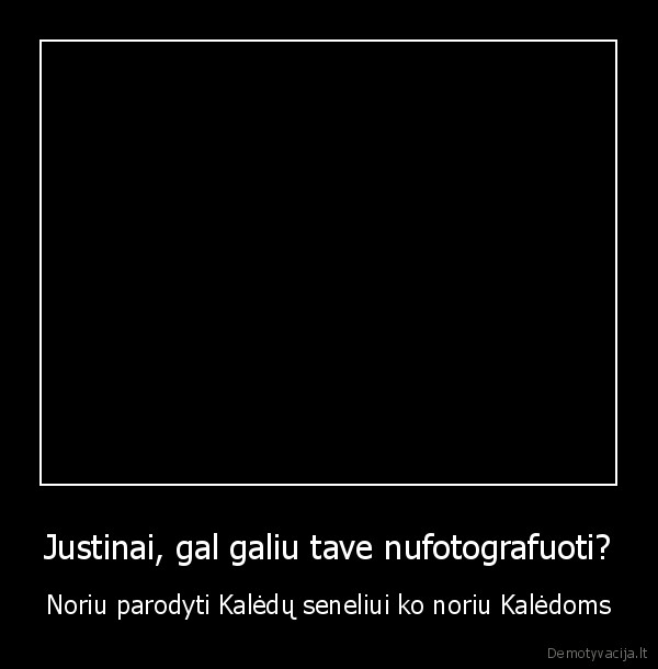 Justinai, gal galiu tave nufotografuoti?