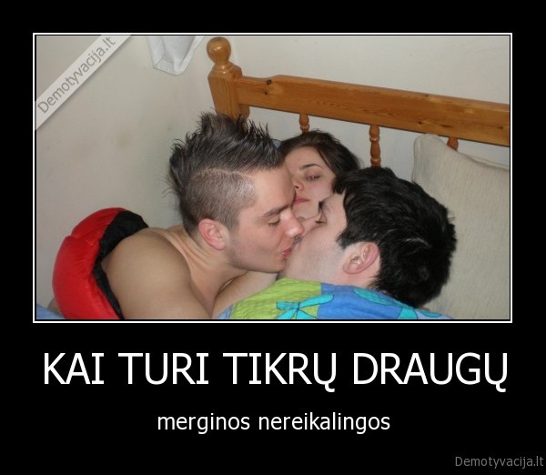 KAI TURI TIKRŲ DRAUGŲ