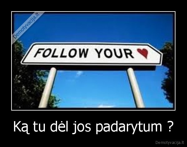 Ką tu dėl jos padarytum ?