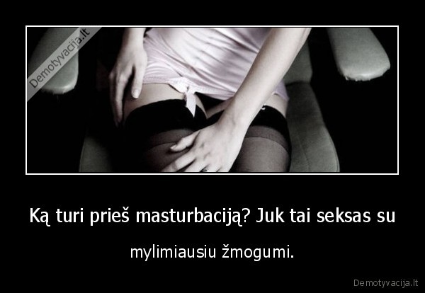 Ką turi prieš masturbaciją? Juk tai seksas su