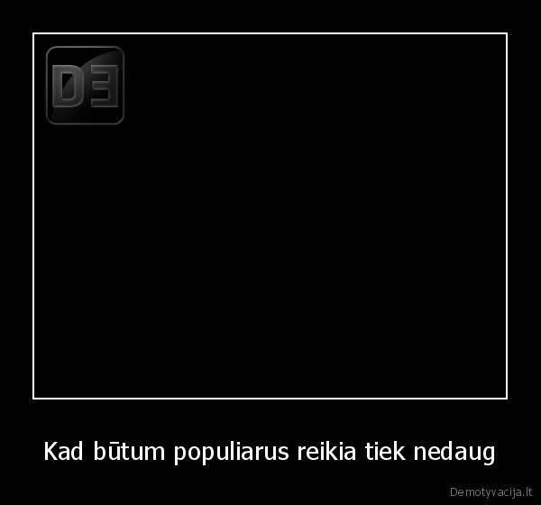 Kad būtum populiarus reikia tiek nedaug