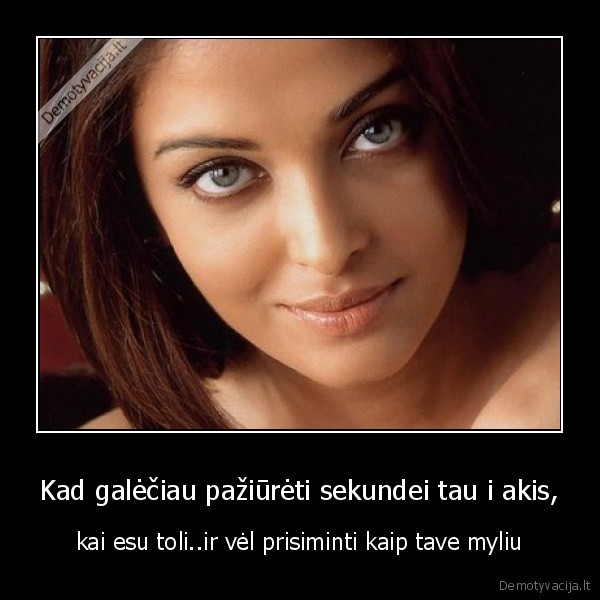 Kad galėčiau pažiūrėti sekundei tau i akis,