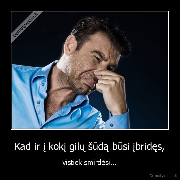 Kad ir į kokį gilų šūdą būsi įbridęs,