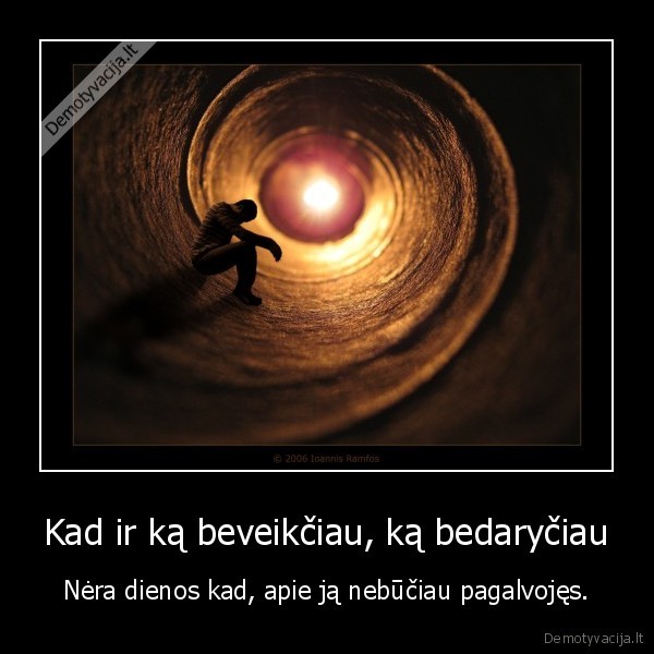 Kad ir ką beveikčiau, ką bedaryčiau