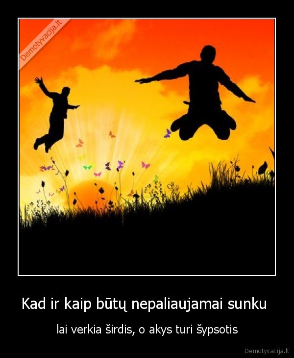 Kad ir kaip būtų nepaliaujamai sunku 