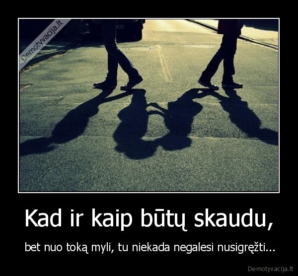 Kad ir kaip būtų skaudu,