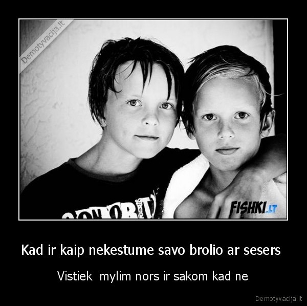 Kad ir kaip nekestume savo brolio ar sesers 