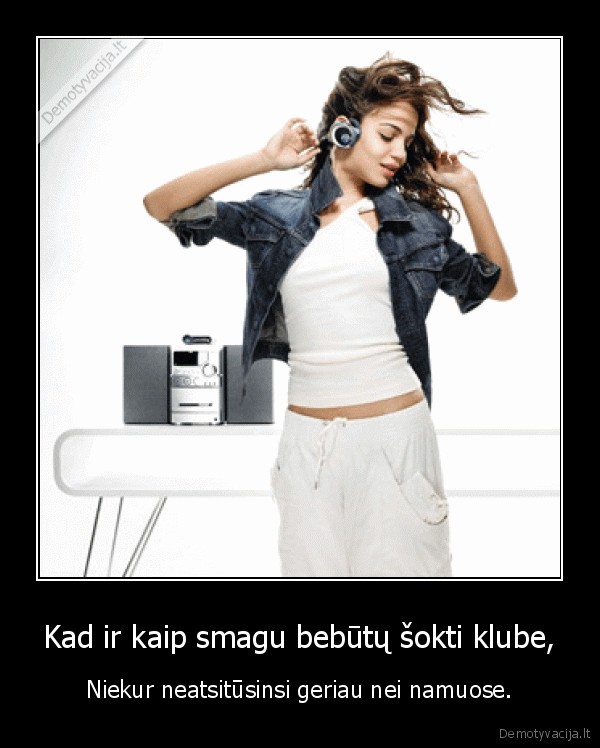 Kad ir kaip smagu bebūtų šokti klube,