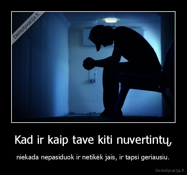 Kad ir kaip tave kiti nuvertintų,