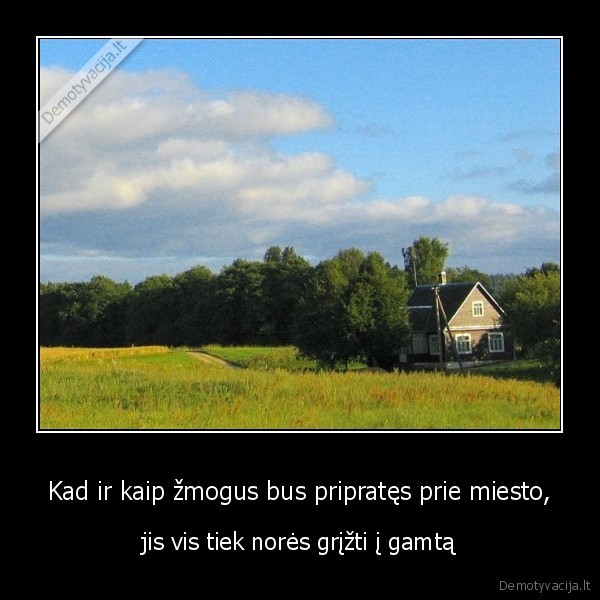 zmones,iprotis,priprasti,miestas,kaimas,grizti,noreti,gamta,namas,sodas,laukas,zole,trob
