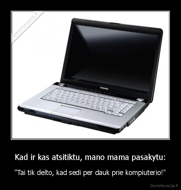 Kad ir kas atsitiktu, mano mama pasakytu: