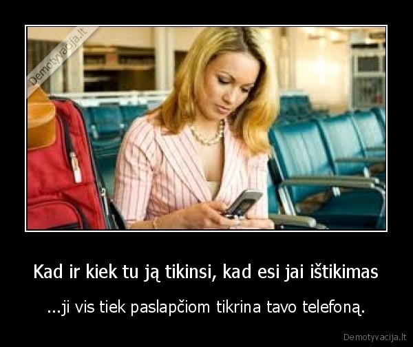 Kad ir kiek tu ją tikinsi, kad esi jai ištikimas