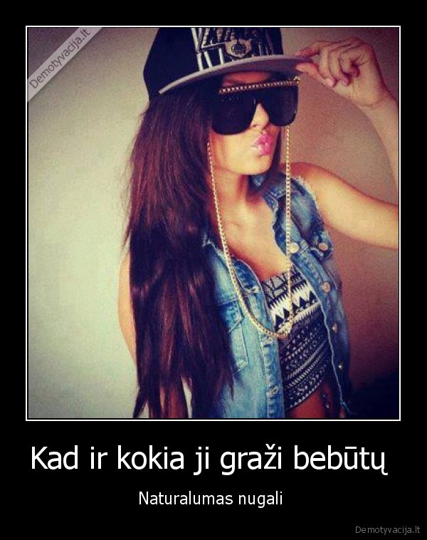 Kad ir kokia ji graži bebūtų 