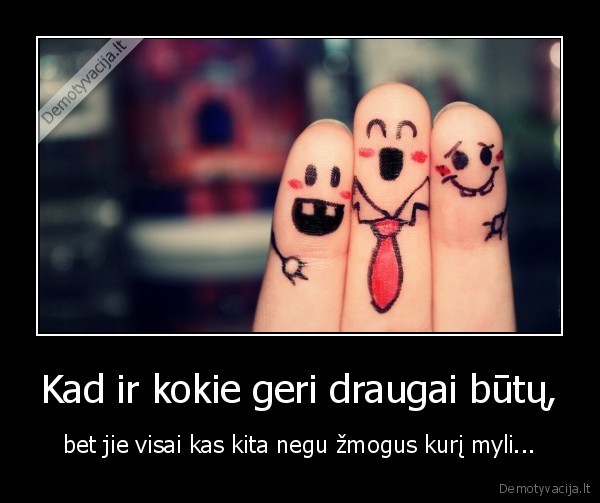 Kad ir kokie geri draugai būtų,