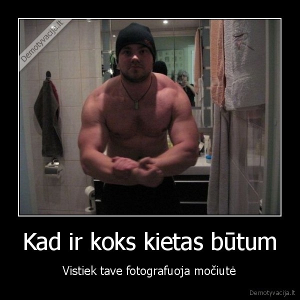 Kad ir koks kietas būtum