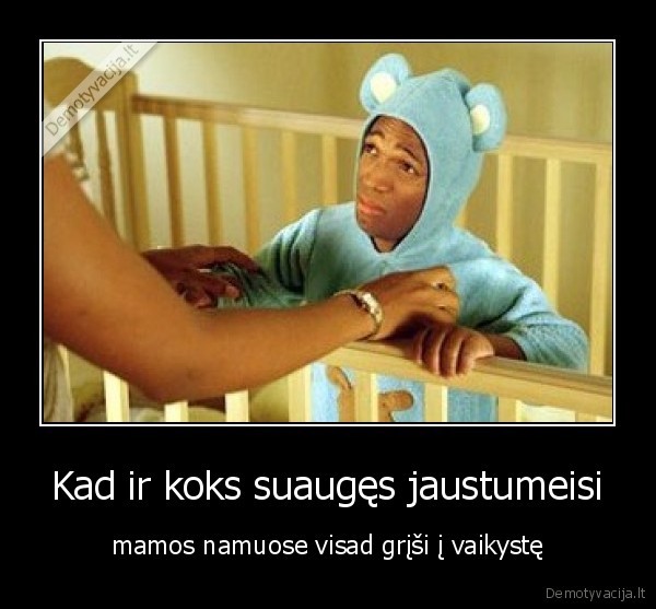 Kad ir koks suaugęs jaustumeisi