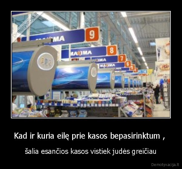 Kad ir kuria eilę prie kasos bepasirinktum , 