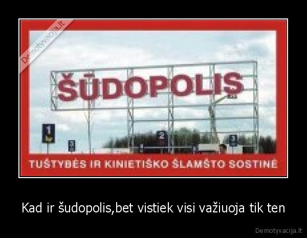 Kad ir šudopolis,bet vistiek visi važiuoja tik ten