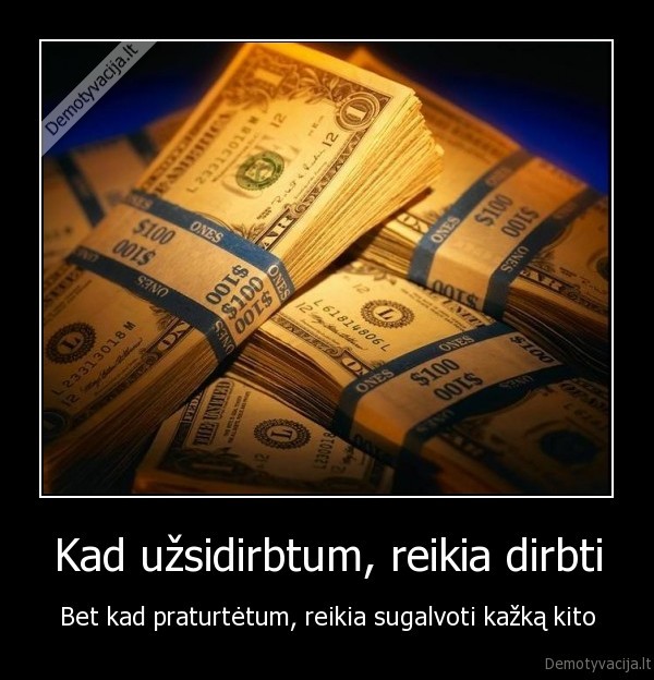 Kad užsidirbtum, reikia dirbti