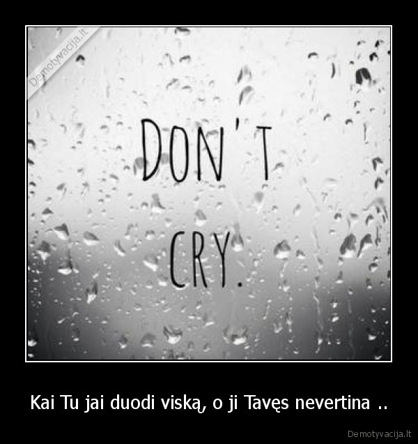 Kai Tu jai duodi viską, o ji Tavęs nevertina ..