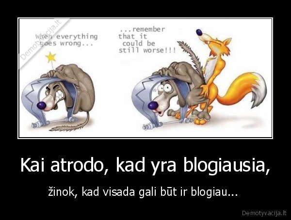 Kai atrodo, kad yra blogiausia,
