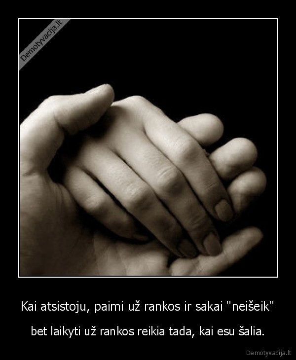 Kai atsistoju, paimi už rankos ir sakai &quot;neišeik&quot;