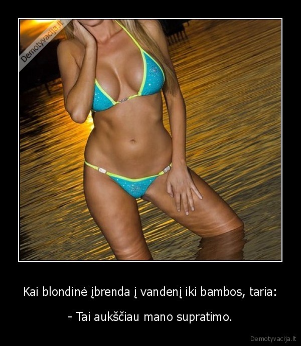 Kai blondinė įbrenda į vandenį iki bambos, taria: