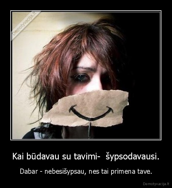 Kai būdavau su tavimi-  šypsodavausi.