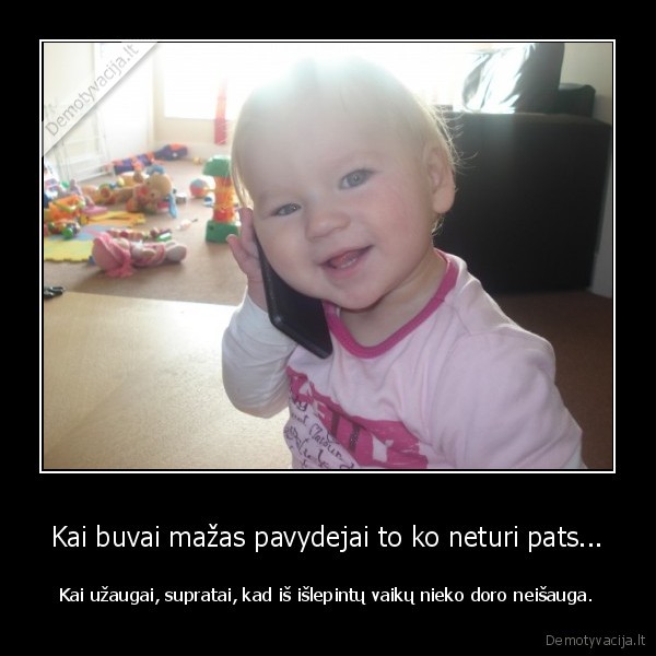 Kai buvai mažas pavydejai to ko neturi pats...