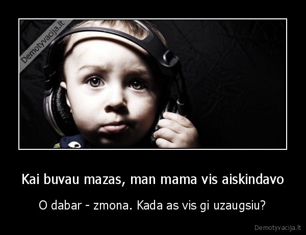 Kai buvau mazas, man mama vis aiskindavo