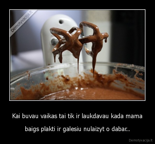 Kai buvau vaikas tai tik ir laukdavau kada mama
