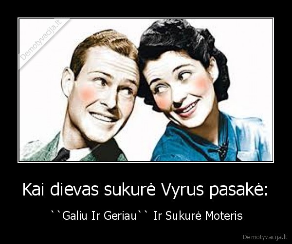 Kai dievas sukurė Vyrus pasakė:
