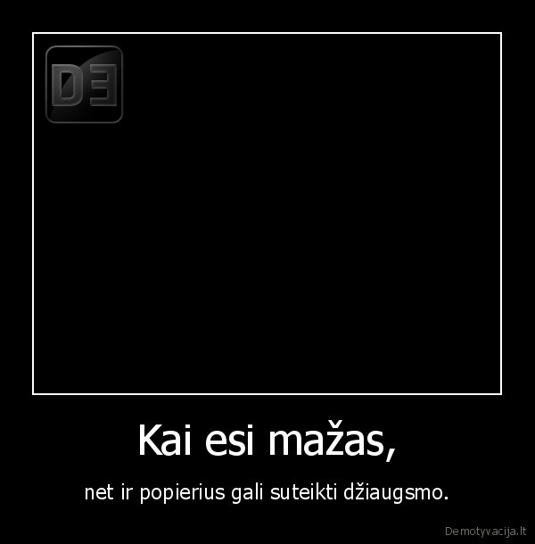 Kai esi mažas,